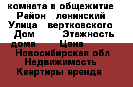 комната в общежитие › Район ­ ленинский › Улица ­ вертковского › Дом ­ 18 › Этажность дома ­ 4 › Цена ­ 8 000 - Новосибирская обл. Недвижимость » Квартиры аренда   